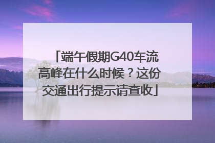 端午假期G40车流高峰在什么时候？这份交通出行提示请查收